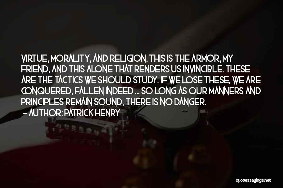 Patrick Henry Quotes: Virtue, Morality, And Religion. This Is The Armor, My Friend, And This Alone That Renders Us Invincible. These Are The