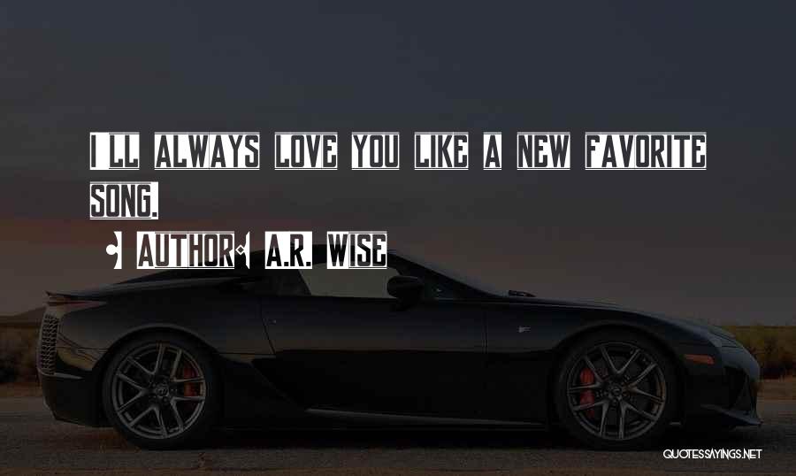 A.R. Wise Quotes: I'll Always Love You Like A New Favorite Song.