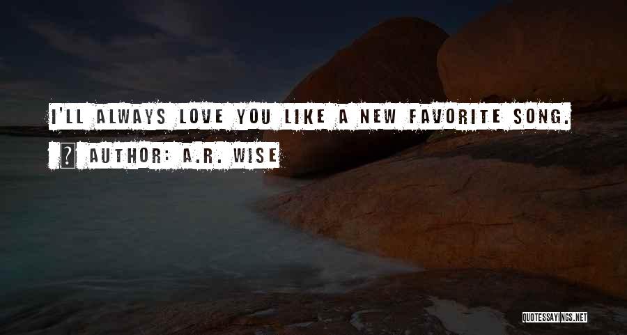 A.R. Wise Quotes: I'll Always Love You Like A New Favorite Song.