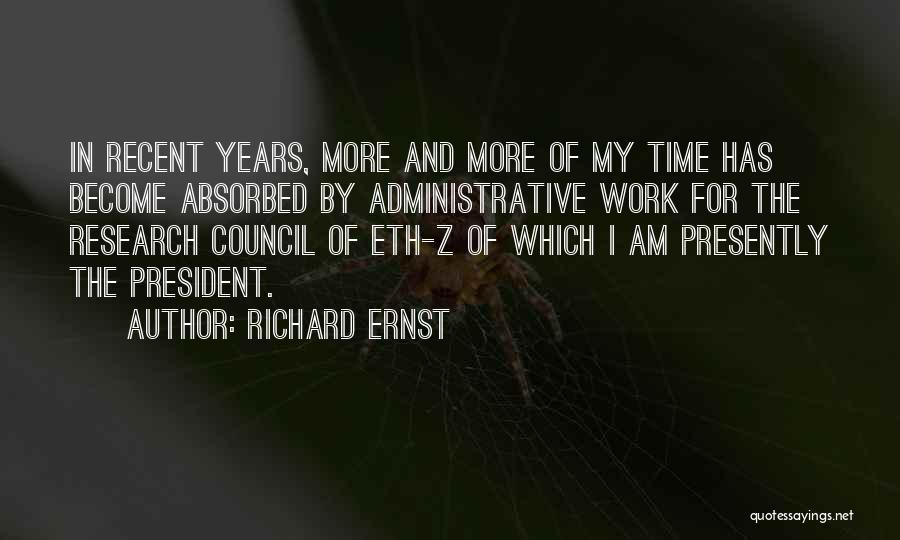 Richard Ernst Quotes: In Recent Years, More And More Of My Time Has Become Absorbed By Administrative Work For The Research Council Of