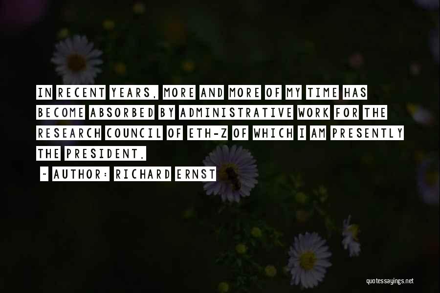 Richard Ernst Quotes: In Recent Years, More And More Of My Time Has Become Absorbed By Administrative Work For The Research Council Of