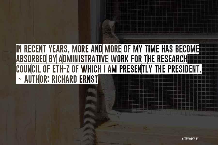 Richard Ernst Quotes: In Recent Years, More And More Of My Time Has Become Absorbed By Administrative Work For The Research Council Of