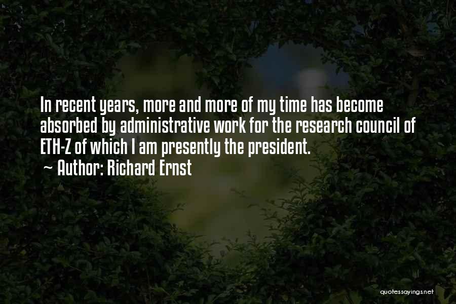 Richard Ernst Quotes: In Recent Years, More And More Of My Time Has Become Absorbed By Administrative Work For The Research Council Of