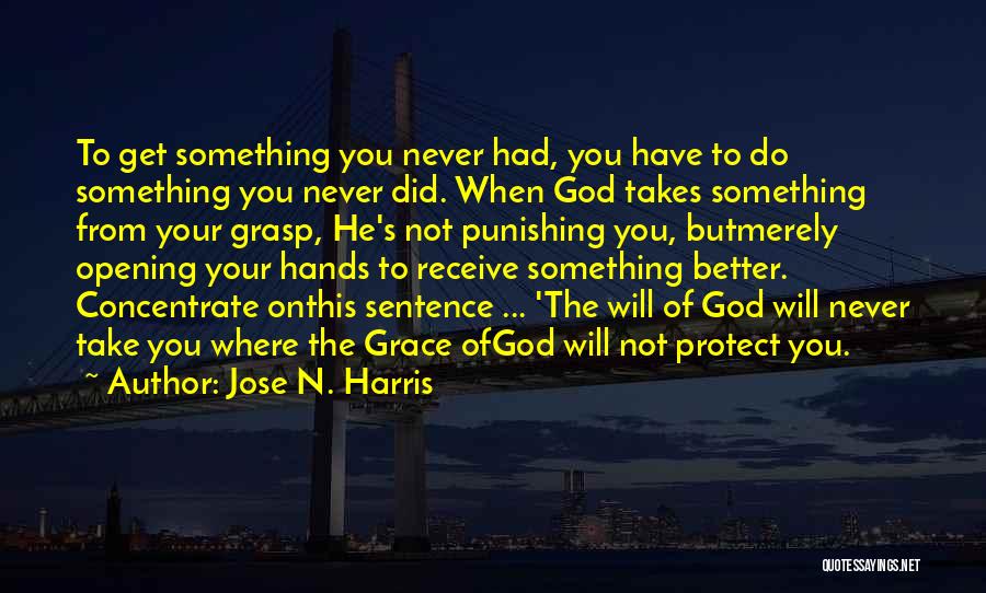 Jose N. Harris Quotes: To Get Something You Never Had, You Have To Do Something You Never Did. When God Takes Something From Your