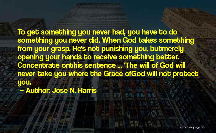Jose N. Harris Quotes: To Get Something You Never Had, You Have To Do Something You Never Did. When God Takes Something From Your