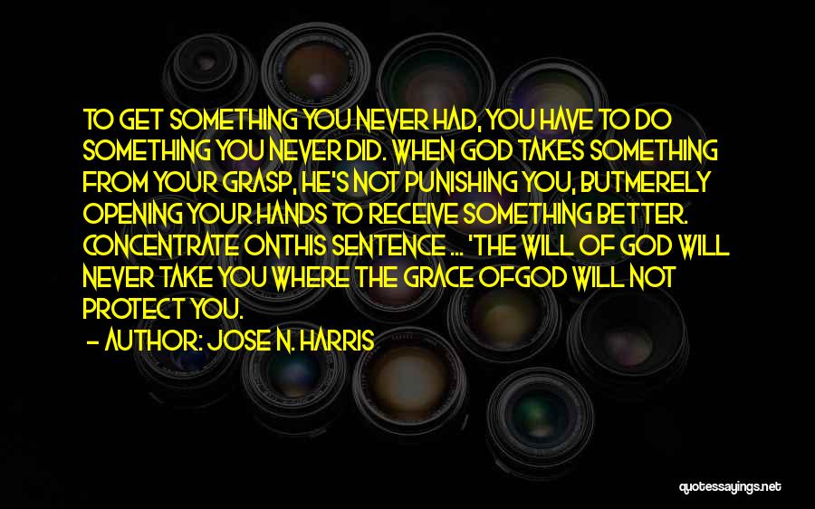 Jose N. Harris Quotes: To Get Something You Never Had, You Have To Do Something You Never Did. When God Takes Something From Your