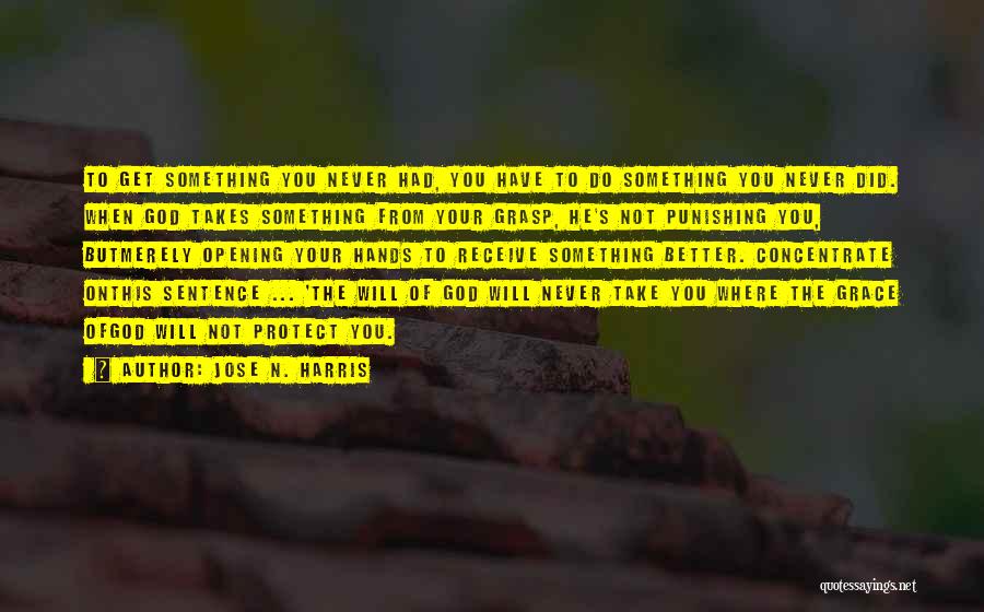 Jose N. Harris Quotes: To Get Something You Never Had, You Have To Do Something You Never Did. When God Takes Something From Your