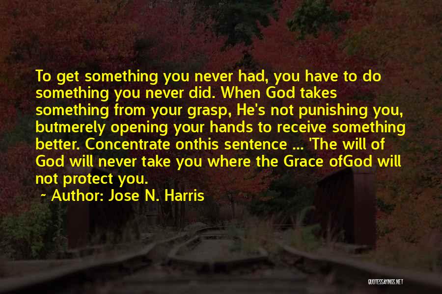 Jose N. Harris Quotes: To Get Something You Never Had, You Have To Do Something You Never Did. When God Takes Something From Your