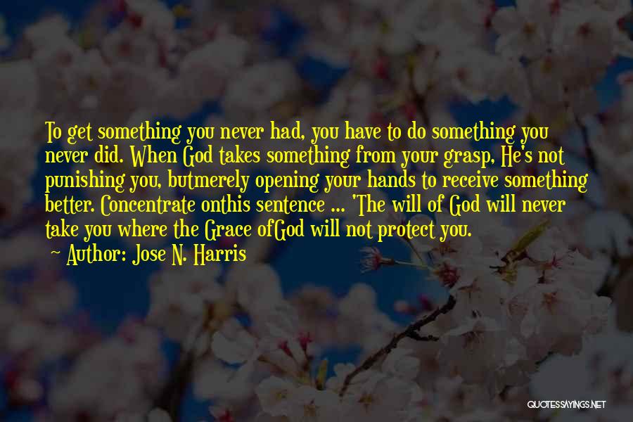 Jose N. Harris Quotes: To Get Something You Never Had, You Have To Do Something You Never Did. When God Takes Something From Your