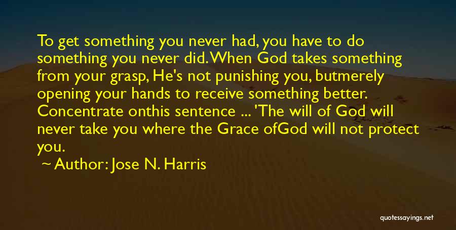 Jose N. Harris Quotes: To Get Something You Never Had, You Have To Do Something You Never Did. When God Takes Something From Your