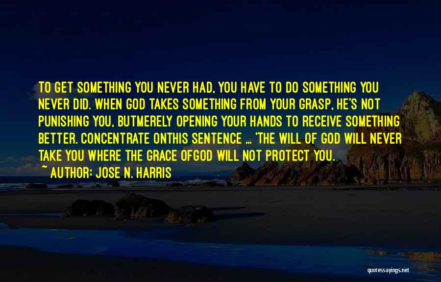 Jose N. Harris Quotes: To Get Something You Never Had, You Have To Do Something You Never Did. When God Takes Something From Your