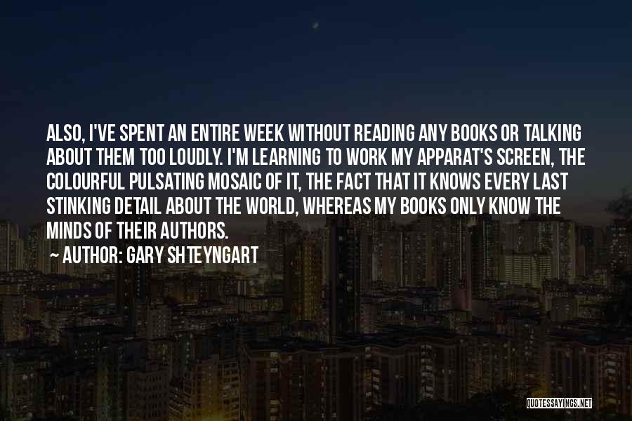 Gary Shteyngart Quotes: Also, I've Spent An Entire Week Without Reading Any Books Or Talking About Them Too Loudly. I'm Learning To Work