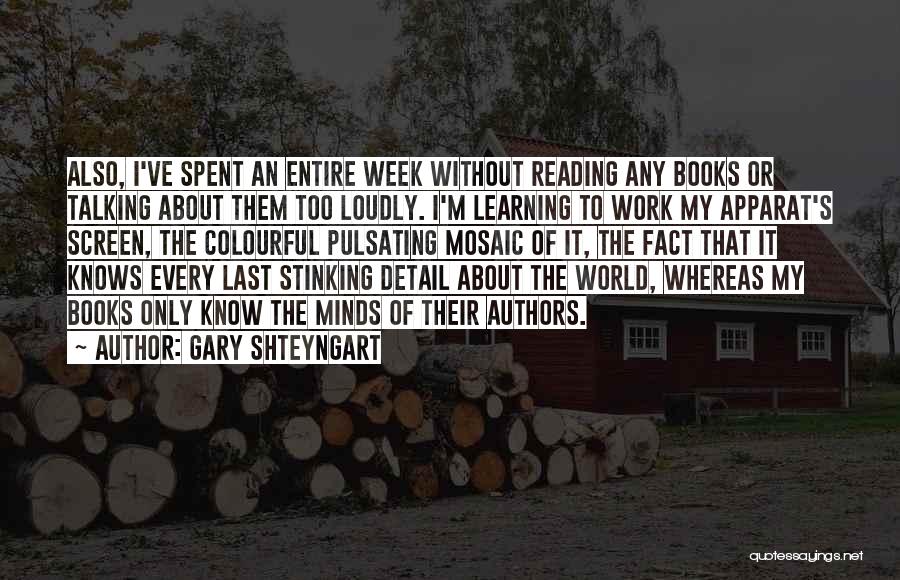 Gary Shteyngart Quotes: Also, I've Spent An Entire Week Without Reading Any Books Or Talking About Them Too Loudly. I'm Learning To Work