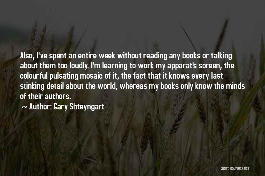 Gary Shteyngart Quotes: Also, I've Spent An Entire Week Without Reading Any Books Or Talking About Them Too Loudly. I'm Learning To Work