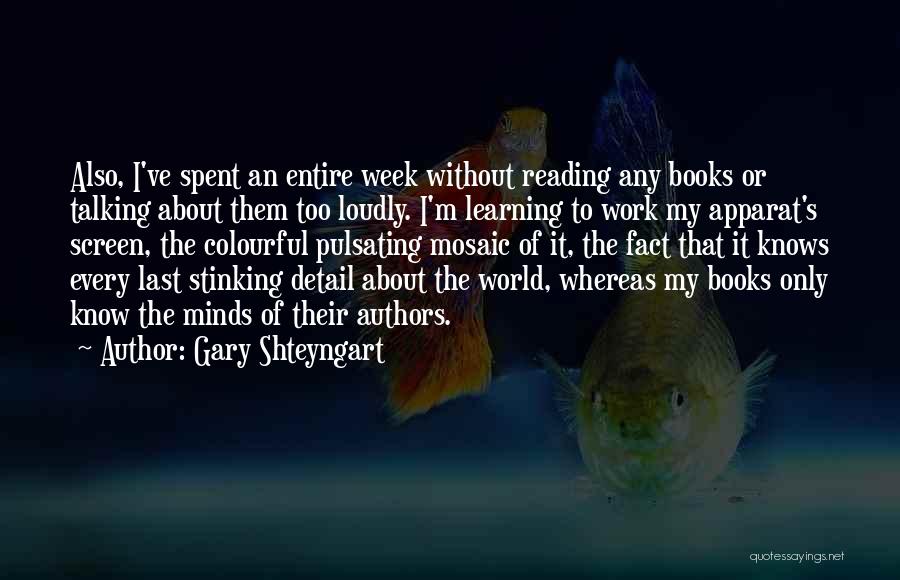 Gary Shteyngart Quotes: Also, I've Spent An Entire Week Without Reading Any Books Or Talking About Them Too Loudly. I'm Learning To Work