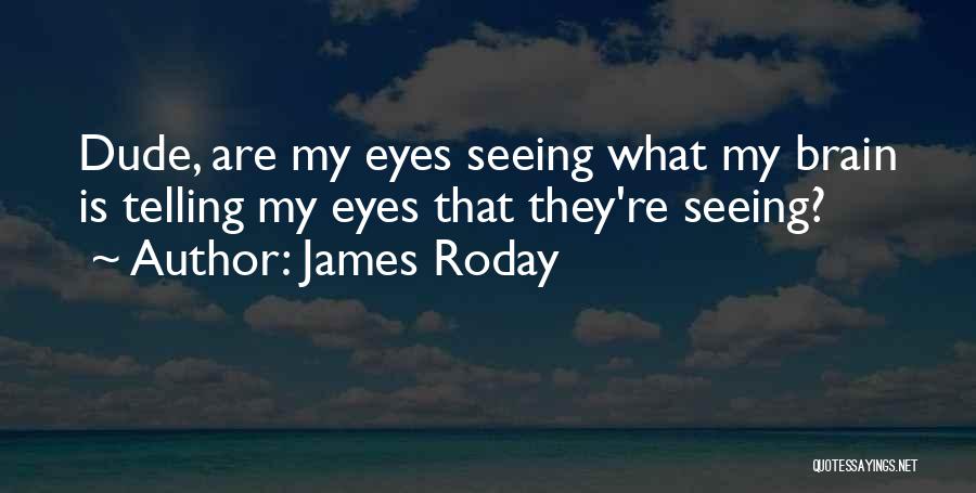 James Roday Quotes: Dude, Are My Eyes Seeing What My Brain Is Telling My Eyes That They're Seeing?