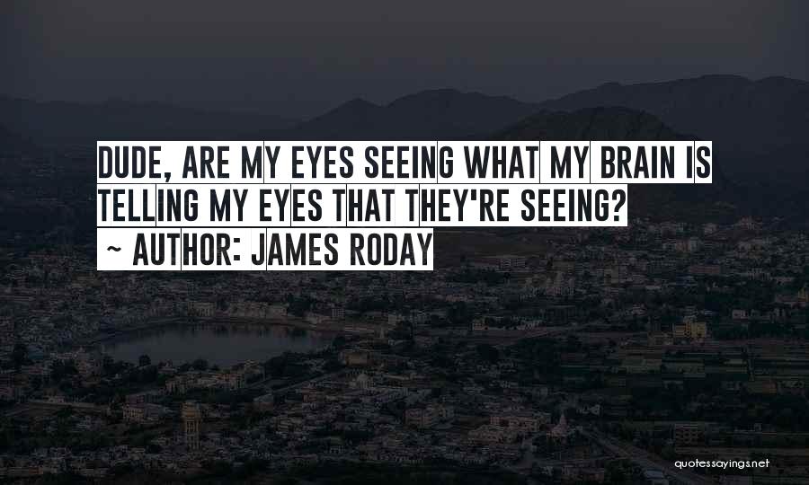 James Roday Quotes: Dude, Are My Eyes Seeing What My Brain Is Telling My Eyes That They're Seeing?