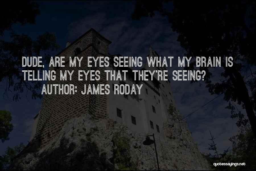 James Roday Quotes: Dude, Are My Eyes Seeing What My Brain Is Telling My Eyes That They're Seeing?