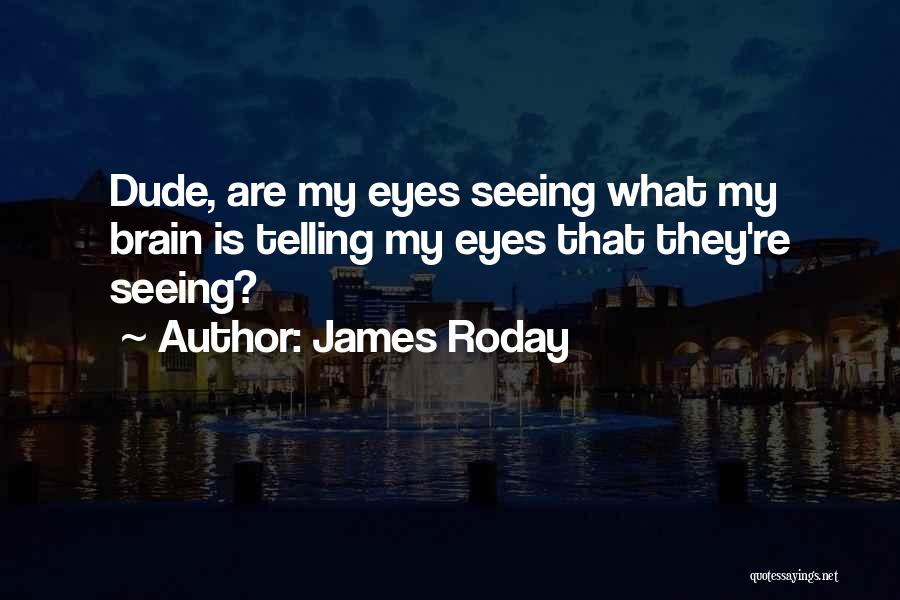 James Roday Quotes: Dude, Are My Eyes Seeing What My Brain Is Telling My Eyes That They're Seeing?