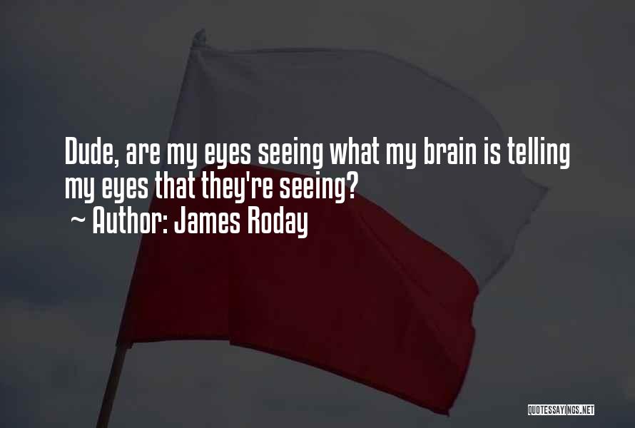 James Roday Quotes: Dude, Are My Eyes Seeing What My Brain Is Telling My Eyes That They're Seeing?