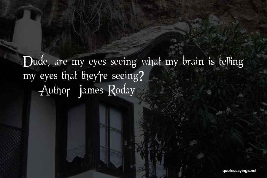 James Roday Quotes: Dude, Are My Eyes Seeing What My Brain Is Telling My Eyes That They're Seeing?