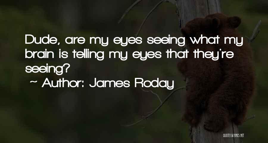 James Roday Quotes: Dude, Are My Eyes Seeing What My Brain Is Telling My Eyes That They're Seeing?