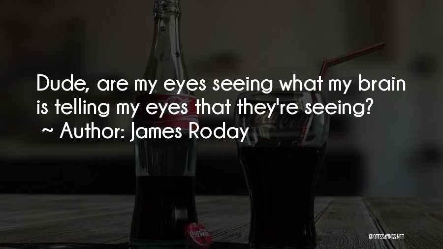 James Roday Quotes: Dude, Are My Eyes Seeing What My Brain Is Telling My Eyes That They're Seeing?