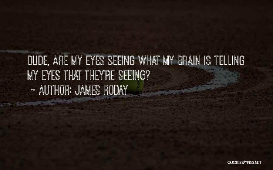 James Roday Quotes: Dude, Are My Eyes Seeing What My Brain Is Telling My Eyes That They're Seeing?