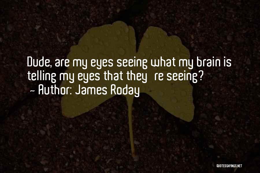 James Roday Quotes: Dude, Are My Eyes Seeing What My Brain Is Telling My Eyes That They're Seeing?