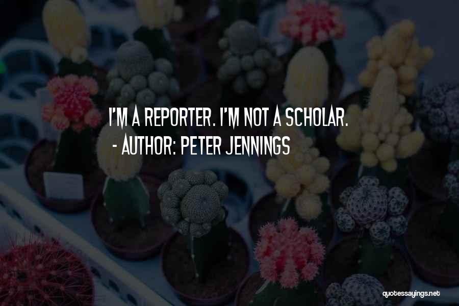 Peter Jennings Quotes: I'm A Reporter. I'm Not A Scholar.