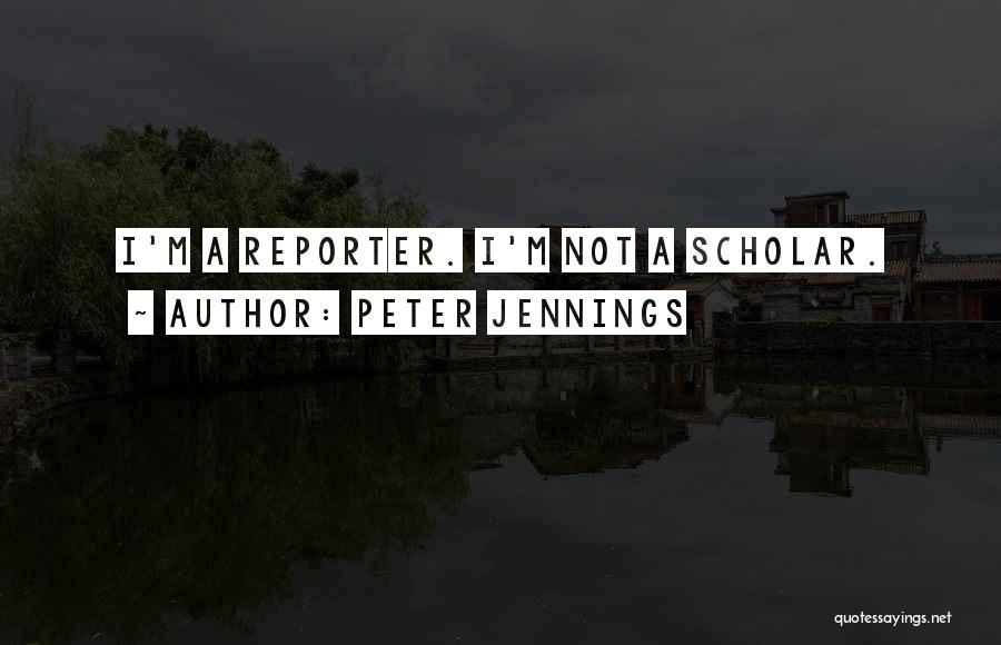 Peter Jennings Quotes: I'm A Reporter. I'm Not A Scholar.