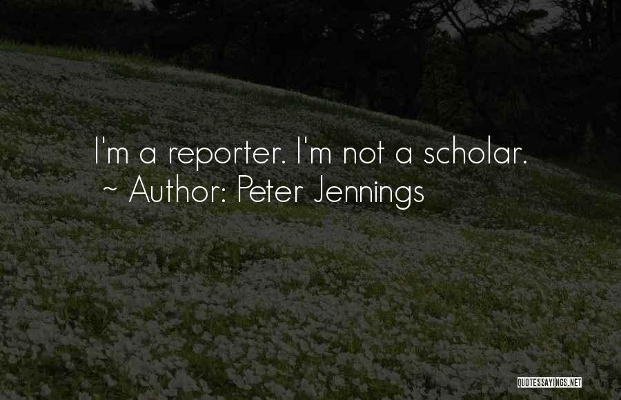Peter Jennings Quotes: I'm A Reporter. I'm Not A Scholar.