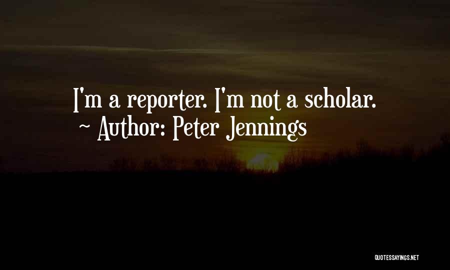 Peter Jennings Quotes: I'm A Reporter. I'm Not A Scholar.