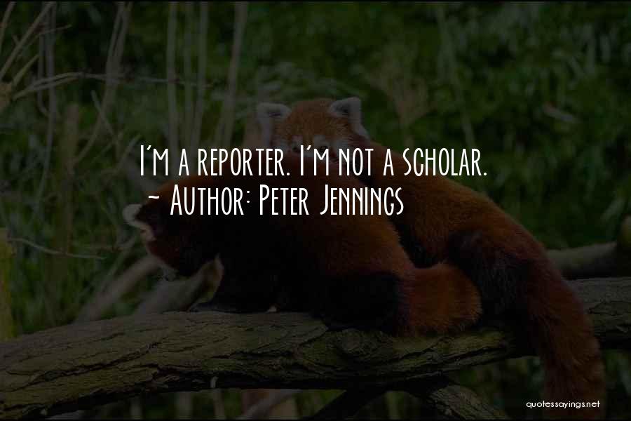 Peter Jennings Quotes: I'm A Reporter. I'm Not A Scholar.