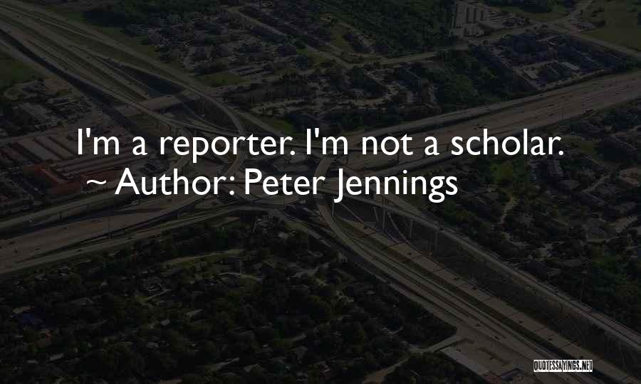 Peter Jennings Quotes: I'm A Reporter. I'm Not A Scholar.
