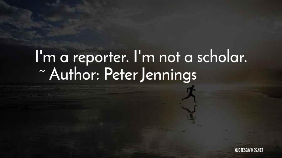 Peter Jennings Quotes: I'm A Reporter. I'm Not A Scholar.