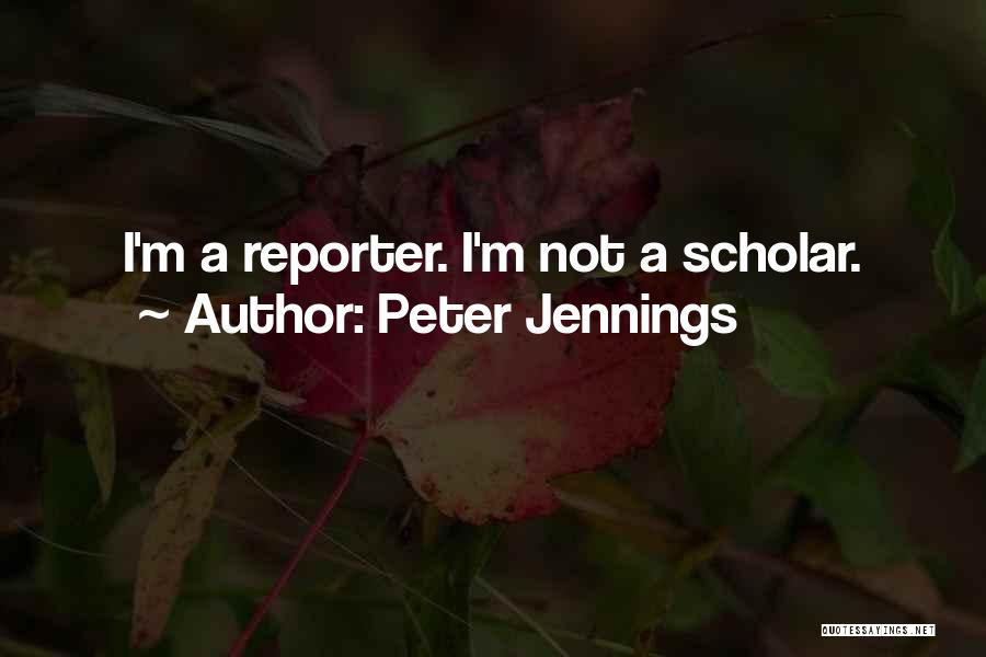 Peter Jennings Quotes: I'm A Reporter. I'm Not A Scholar.