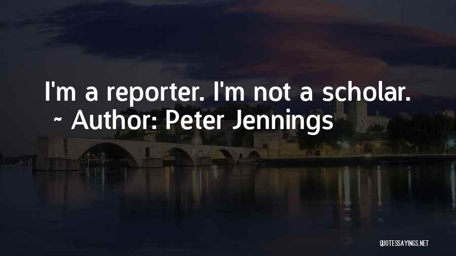 Peter Jennings Quotes: I'm A Reporter. I'm Not A Scholar.