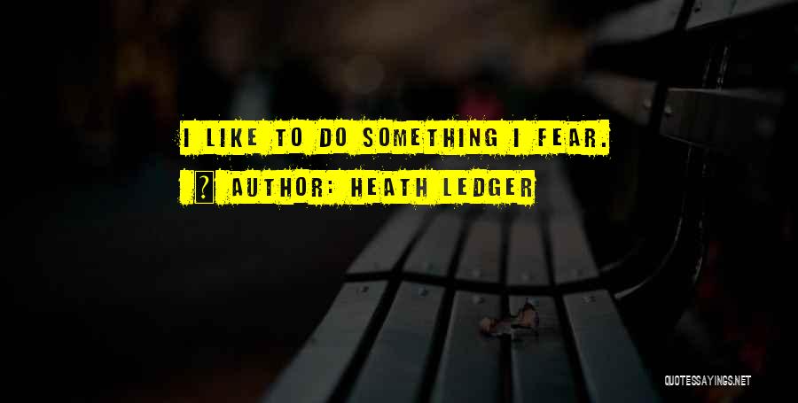 Heath Ledger Quotes: I Like To Do Something I Fear.