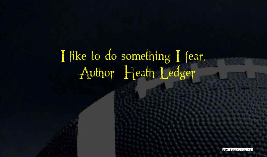 Heath Ledger Quotes: I Like To Do Something I Fear.