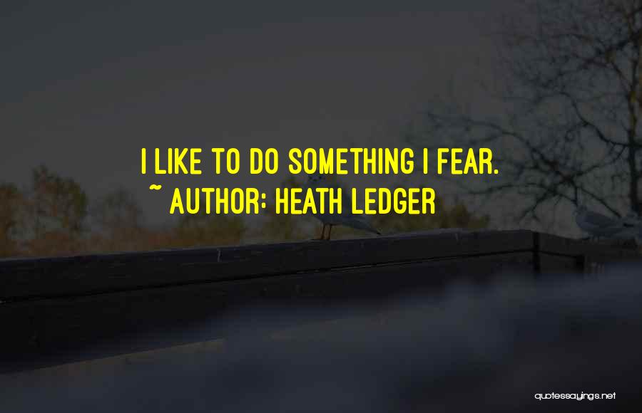 Heath Ledger Quotes: I Like To Do Something I Fear.