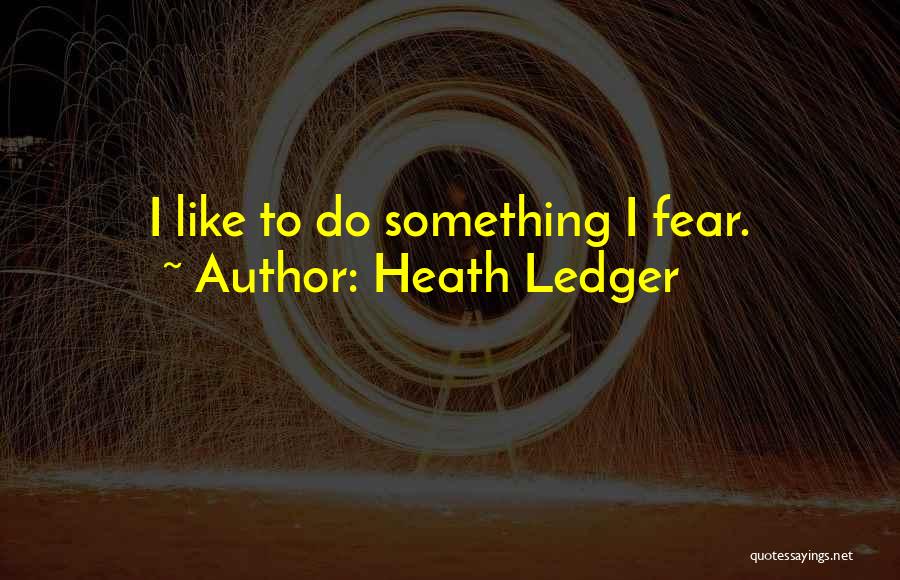 Heath Ledger Quotes: I Like To Do Something I Fear.