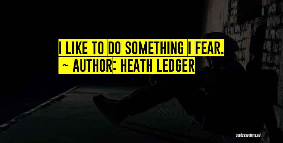 Heath Ledger Quotes: I Like To Do Something I Fear.