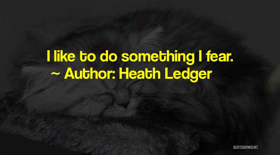 Heath Ledger Quotes: I Like To Do Something I Fear.