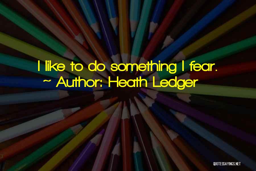 Heath Ledger Quotes: I Like To Do Something I Fear.