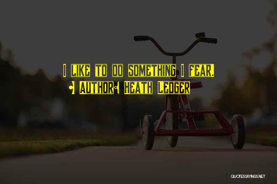 Heath Ledger Quotes: I Like To Do Something I Fear.