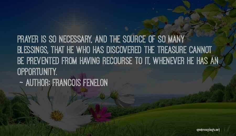 Francois Fenelon Quotes: Prayer Is So Necessary, And The Source Of So Many Blessings, That He Who Has Discovered The Treasure Cannot Be
