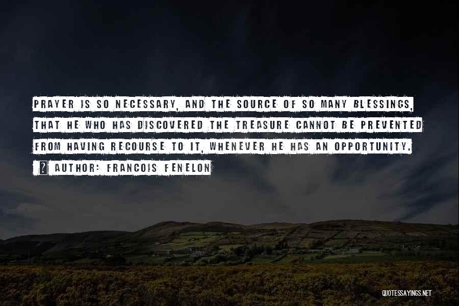 Francois Fenelon Quotes: Prayer Is So Necessary, And The Source Of So Many Blessings, That He Who Has Discovered The Treasure Cannot Be