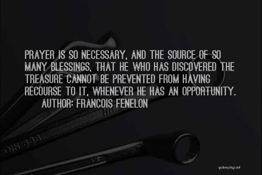 Francois Fenelon Quotes: Prayer Is So Necessary, And The Source Of So Many Blessings, That He Who Has Discovered The Treasure Cannot Be