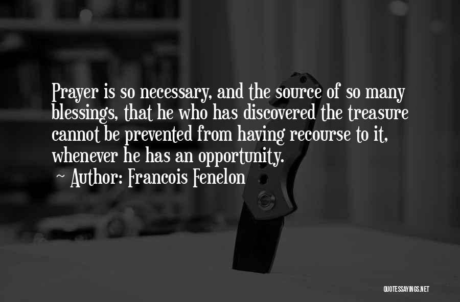 Francois Fenelon Quotes: Prayer Is So Necessary, And The Source Of So Many Blessings, That He Who Has Discovered The Treasure Cannot Be